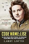 Code Name: Lise: The True Story of the Woman Who Became WWII's Most Highly Decorated Spy by Larry Loftis