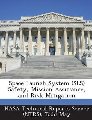 Space Launch System (Sls) Safety, Mission Assurance, and Risk Mitigation by Todd May