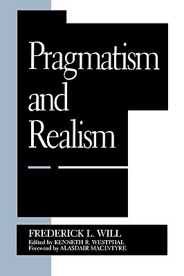 Pragmatism and Realism by Frederick L. Will, Kenneth R. Westphal, Alasdair MacIntyre