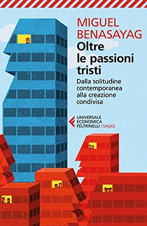 Oltre le passioni tristi: Dalla solitudine contemporanea alla creazione condivisa by Miguel Benasayag, Angélique del Rey