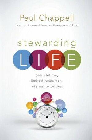 Stewarding Life: One Lifetime, Limited Resources, Eternal Priorities by Paul Chappell