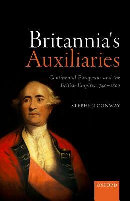 Britannia's Auxiliaries: Continental Europeans and the British Empire, 1740-1800 by Stephen Conway