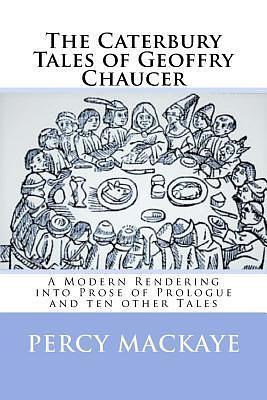 The Caterbury Tales of Geoffry Chaucer: A Modern Rendering into Prose of Prologue and ten other Tales by Percy MacKaye, Geoffrey Chaucer