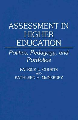 Assessment in Higher Education: Politics, Pedagogy, and Portfolios by Patrick L. Courts, Kathleen McInerney