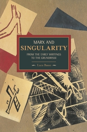 Marx and Singularity: From the Early Writings to the Grundrisse by Luca Basso