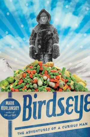 Birdseye: The Adventures of a Curious Man by Mark Kurlansky