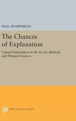 The Chances of Explanation: Causal Explanation in the Social, Medical, and Physical Sciences by Paul Humphreys