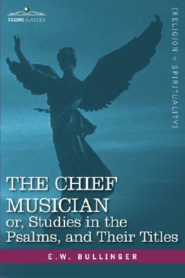 The Chief Musician Or, Studies in the Psalms, and Their Titles by E. W. Bullinger