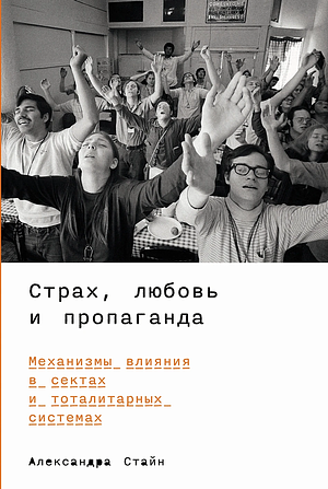 Страх, любовь и пропаганда: Механизмы влияния в сектах и тоталитарных системах by Александра Стайн, Alexandra Stein