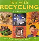 Fun with Recycling: 50 Great Things for Kids to Make from Junk by Marion Elliot