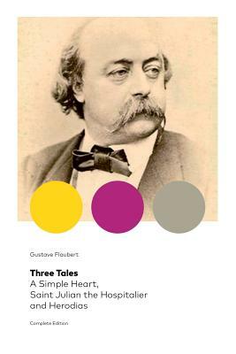 Three Tales: A Simple Heart, Saint Julian the Hospitalier and Herodias (Complete Edition): Classic of French Literature by Gustave Flaubert