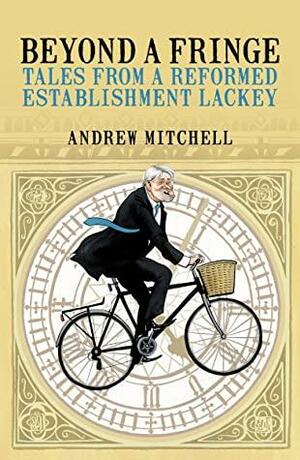 Beyond a Fringe: Tales from a reformed Establishment lackey by Andrew Mitchell