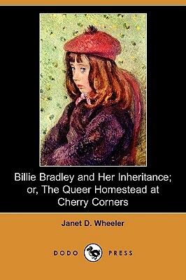 Billie Bradley and Her Inheritance; Or, the Queer Homestead at Cherry Corners (Dodo Press) by Janet D. Wheeler