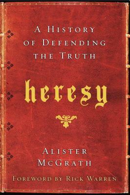 Heresy: A History of Defending the Truth by Alister E. McGrath