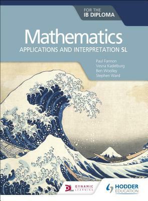 Mathematics for the Ib Diploma: Applications and Interpretation SL by Vesna Kadelburg, Paul Fannon, Ben Woolley