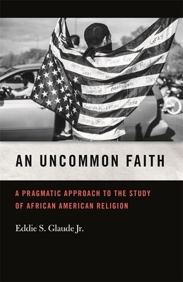 An Uncommon Faith: A Pragmatic Approach to the Study of African American Religion by Eddie S. Glaude Jr.