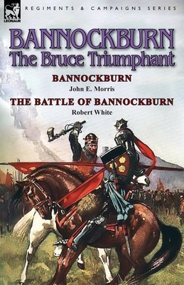 Bannockburn, 1314: The Bruce Triumphant-Bannockburn by John E. Morris & the Battle of Bannockburn by Robert White by Robert White, John E. Morris