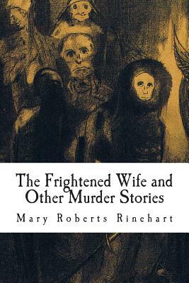 The Frightened Wife and Other Murder Stories by Mary Roberts Rinehart