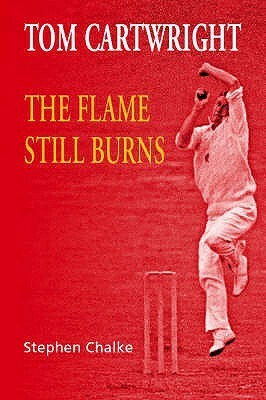 Tom Cartwright: The Flame Still Burns by Stephen Chalke