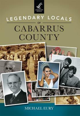 Legendary Locals of Cabarrus County by Michael Eury