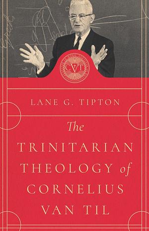 The Trinitarian Theology of Cornelius Van Til by Lane G. Tipton, Lane G. Tipton, R. Carlton Wynne