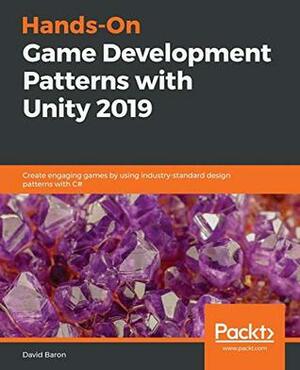 Hands-On Game Development Patterns with Unity 2019: Create engaging games by using industry-standard design patterns with C# by David Baron