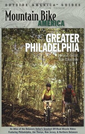 Mountain Bike America: Greater Philadelphia: An Atlas of the Delaware Valley's Greatest Off-Road Bicycle Rides:Includes Philadelphia, JimThorpe, New Jersey, and Northern Delaware by Bob D'Antonio