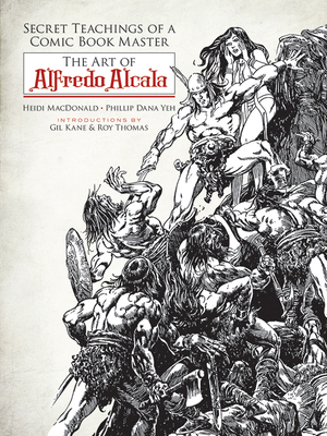 Secret Teachings of a Comic Book Master: The Art of Alfredo Alcala by Phillip Dana Yeh, Heidi MacDonald