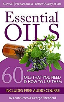 Essential Oils: 60 Oils That You Need and How to Use Them Now! by Leon Green, Kevin Wixson, George Shepherd