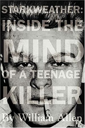 Starkweather: Inside the Mind of a Teenage Killer by William Allen