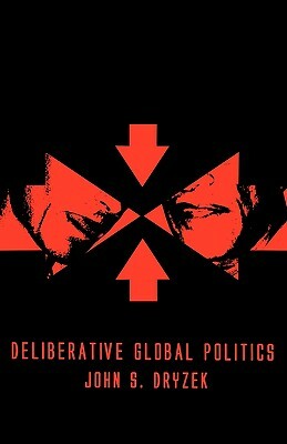 Deliberative Global Politics: Discourse and Democracy in a Divided World by John S. Dryzek