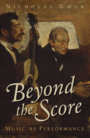 Beyond the Score: Music as Performance by Nicholas Cook