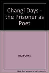 Changi Days: The Prisoner As Poet by David Griffin