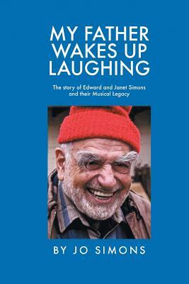 My Father Wakes up Laughing: The Story of Edward and Janet Simons and Their Musical Legacy by Jo Simons
