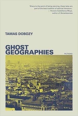 Ghost Geographies: Fictions by Tamas Dobozy