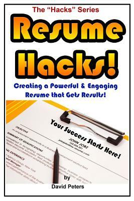 Resume Hacks!: Creating a Powerful & Engaging Resume that Gets Results! by David Peters