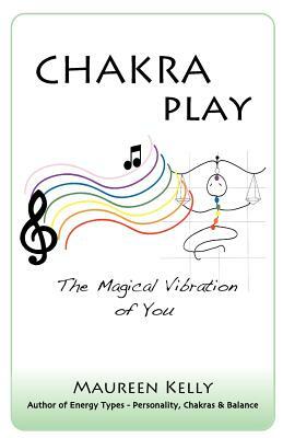 Chakra Play - The Magical Vibration of You by Maureen Kelly