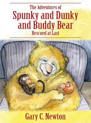 The Adventures of Spunky and Dunky and Buddy Bear: Rescued at Last by Gary C. Newton