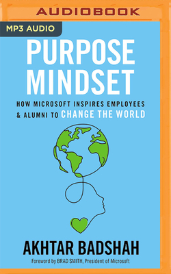 The Purpose Mindset: How Microsoft Inspires Employees and Alumni to Change the World by Akhtar Badshah