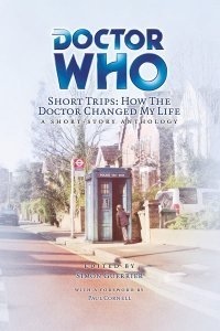 Doctor Who Short Trips: How the Doctor Changed My Life by Matthew James, Michael Coen, Mike Amberry, Michael Montoure, J.R. Loflin, Paul Cornell, Mark Smith, Tim Lambert, John Callaghan, Michael Rees, Caleb Woodbridge, Violet Addison, Simon Guerrier, Steven Alexander, Richard Goff, Dann Chinn, Einar Olgeirsson, Arnold T. Blumberg, L.M. Myles, Anna Bratton, Andrew K. Purvis, Chris Wing, Bernard O’Toole, James C. McFetridge, Simon Moore, Stephen Dunn, Nick May