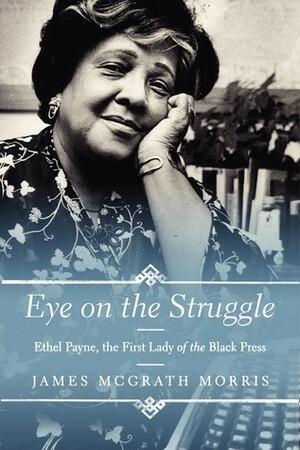 Eye on the Struggle: Ethel Payne, the First Lady of the Black Press by James McGrath Morris