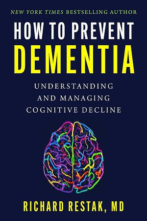 How to Prevent Dementia: Understanding and Managing Cognitive Decline by Richard Restak, Richard Restak