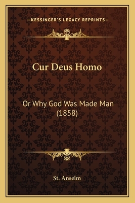 Cur Deus Homo: Or Why God Was Made Man (1858) by Anselm of Canterbury