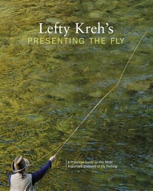 Lefty Kreh's Presenting the Fly: A Practical Guide to the Most Important Element of Fly Fishing by Lefty Kreh