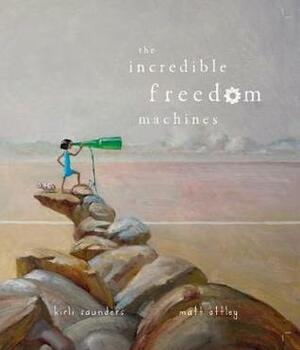 The Incredible Freedom Machines by Kirli Saunders, Matt Ottley