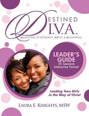 Destined D.I.V.A.: Daughters of Integrity, Virtue and Anointing: Leader's Guide by Laura E. Knights