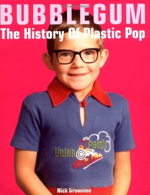 Bubblegum: The History of Plastic Pop by Nick Brownlee