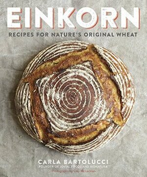 Einkorn: Recipes for Nature's Original Wheat by Carla Bartolucci, Clay Mclachlan