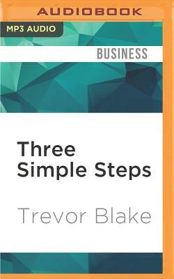 Three Simple Steps: A Map to Success in Business and Life by Trevor Blake