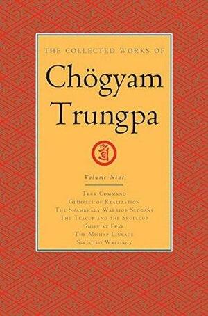 The Collected Works of Chögyam Trungpa, Volume 9: True Command - Glimpses of Realization - Shambhala Warrior Slogans - The Teacup and the Skullcup - Smile ... - The Mishap Lineage - Selected Writings by Carolyn Rose Gimian, Chögyam Trungpa